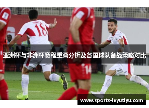 亚洲杯与非洲杯赛程重叠分析及各国球队备战策略对比