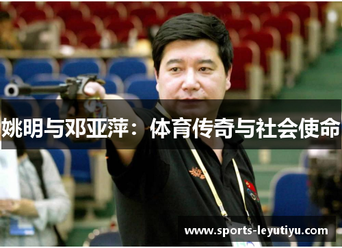 姚明与邓亚萍：体育传奇与社会使命