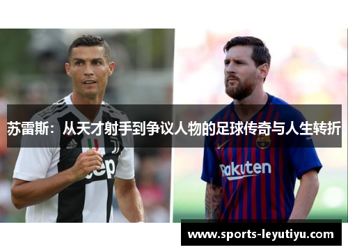 苏雷斯：从天才射手到争议人物的足球传奇与人生转折