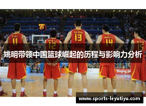 姚明带领中国篮球崛起的历程与影响力分析