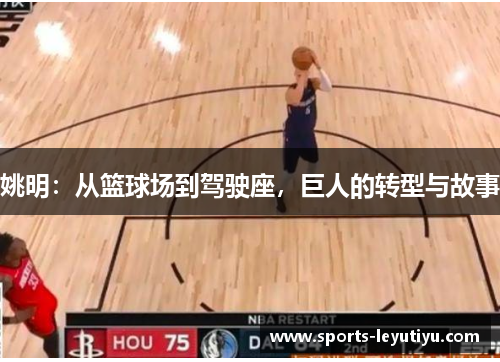 姚明：从篮球场到驾驶座，巨人的转型与故事