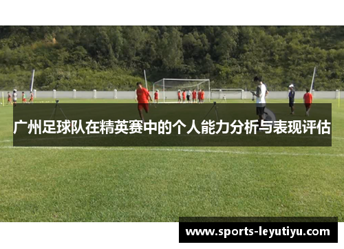广州足球队在精英赛中的个人能力分析与表现评估