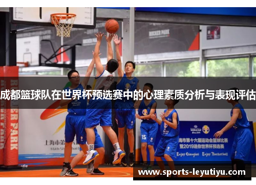 成都篮球队在世界杯预选赛中的心理素质分析与表现评估