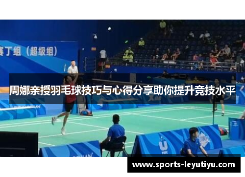 周娜亲授羽毛球技巧与心得分享助你提升竞技水平