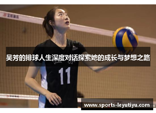 吴芳的排球人生深度对话探索她的成长与梦想之路