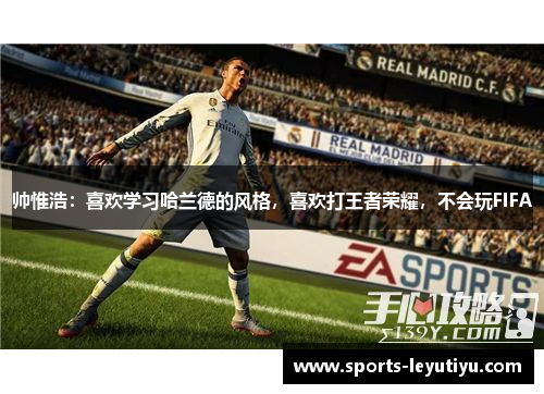 帅惟浩：喜欢学习哈兰德的风格，喜欢打王者荣耀，不会玩FIFA
