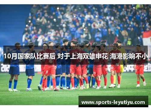 10月国家队比赛后 对于上海双雄申花 海港影响不小