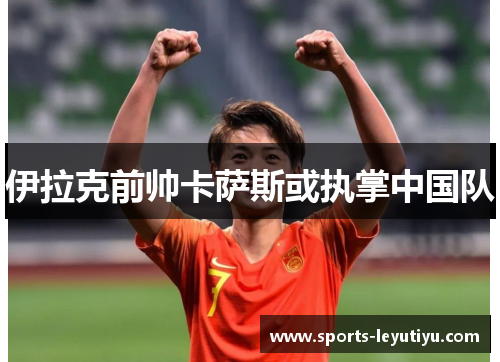 伊拉克前帅卡萨斯或执掌中国队