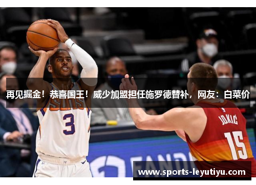 再见掘金！恭喜国王！威少加盟担任施罗德替补，网友：白菜价