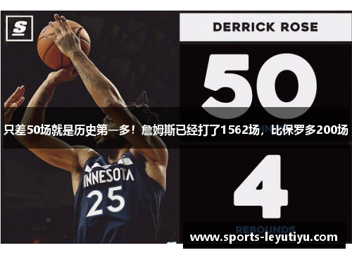 只差50场就是历史第一多！詹姆斯已经打了1562场，比保罗多200场