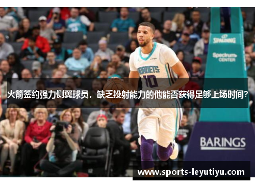 火箭签约强力侧翼球员，缺乏投射能力的他能否获得足够上场时间？