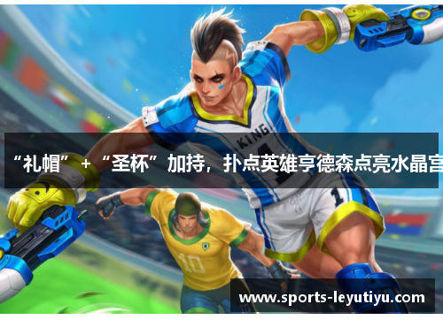 “礼帽”+“圣杯”加持，扑点英雄亨德森点亮水晶宫